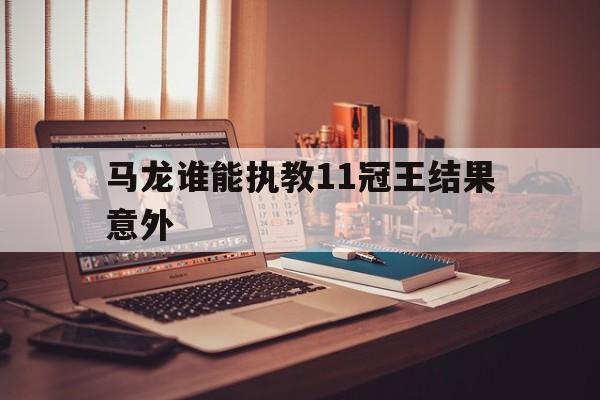 包含马龙谁能执教11冠王结果意外的词条 包含马龙谁能执教11冠王结果意外的词条